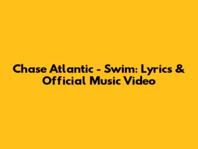 Chase Atlantic - Swim: Lyrics & Official Music Video