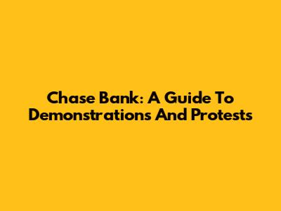Chase Bank: A Guide To Demonstrations And Protests