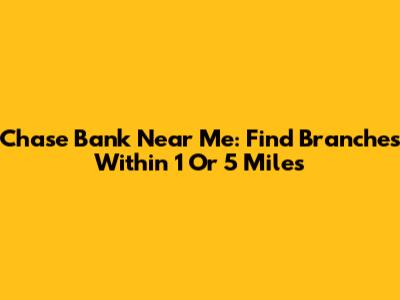 Chase Bank Near Me: Find Branches Within 1 Or 5 Miles