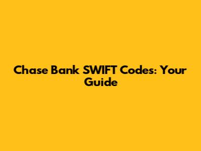 Chase Bank SWIFT Codes: Your Guide