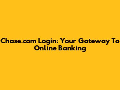 Chase.com Login: Your Gateway To Online Banking