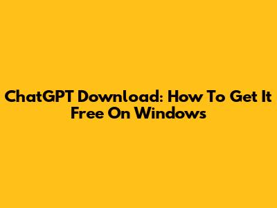 ChatGPT Download: How To Get It Free On Windows