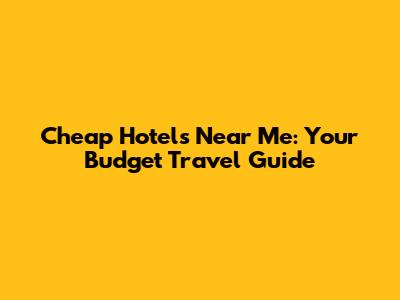 Cheap Hotels Near Me: Your Budget Travel Guide