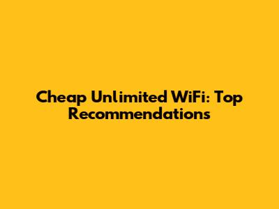 Cheap Unlimited WiFi: Top Recommendations