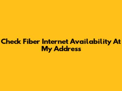 Check Fiber Internet Availability At My Address