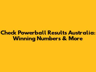 Check Powerball Results Australia: Winning Numbers & More