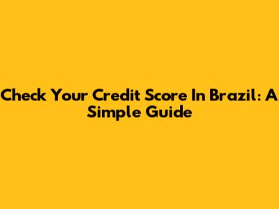 Check Your Credit Score In Brazil: A Simple Guide
