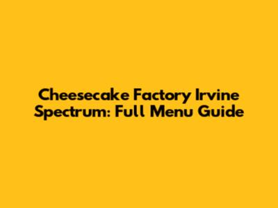 Cheesecake Factory Irvine Spectrum: Full Menu Guide