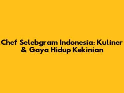 Chef Selebgram Indonesia: Kuliner & Gaya Hidup Kekinian