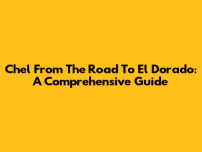 Chel From The Road To El Dorado: A Comprehensive Guide