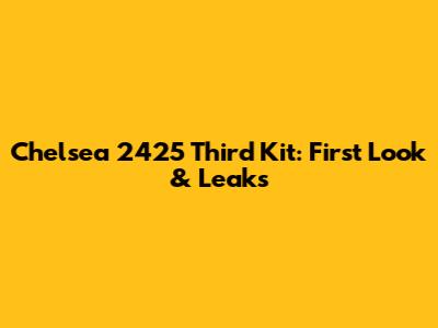 Chelsea 2425 Third Kit: First Look & Leaks