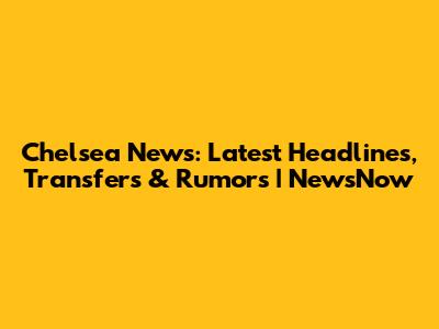 Chelsea News: Latest Headlines, Transfers & Rumors | NewsNow