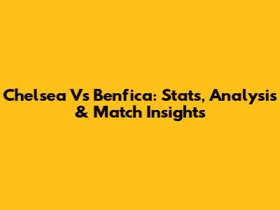 Chelsea Vs Benfica: Stats, Analysis & Match Insights