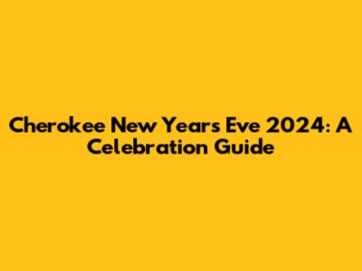 Cherokee New Year's Eve 2024: A Celebration Guide