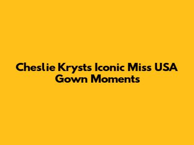 Cheslie Kryst's Iconic Miss USA Gown Moments