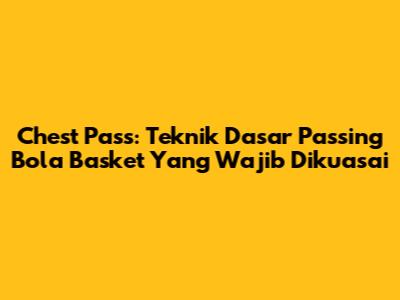 Chest Pass: Teknik Dasar Passing Bola Basket Yang Wajib Dikuasai