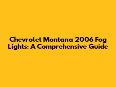 Chevrolet Montana 2006 Fog Lights: A Comprehensive Guide