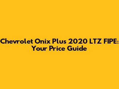 Chevrolet Onix Plus 2020 LTZ FIPE: Your Price Guide