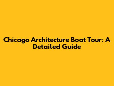 Chicago Architecture Boat Tour: A Detailed Guide