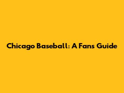 Chicago Baseball: A Fan's Guide