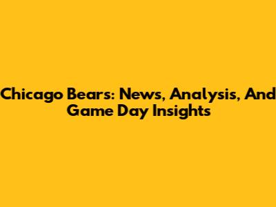 Chicago Bears: News, Analysis, And Game Day Insights