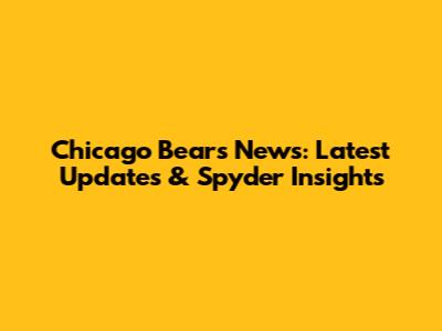 Chicago Bears News: Latest Updates & Spyder Insights
