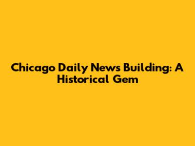 Chicago Daily News Building: A Historical Gem