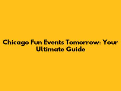 Chicago Fun Events Tomorrow: Your Ultimate Guide