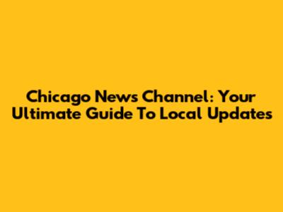 Chicago News Channel: Your Ultimate Guide To Local Updates