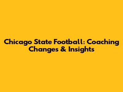 Chicago State Football: Coaching Changes & Insights