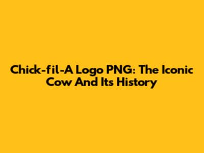 Chick-fil-A Logo PNG: The Iconic Cow And Its History