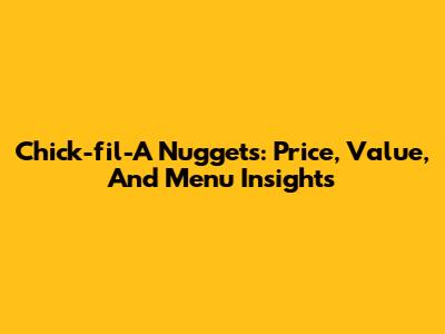 Chick-fil-A Nuggets: Price, Value, And Menu Insights