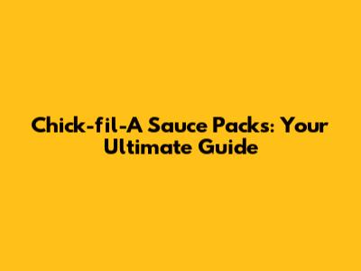 Chick-fil-A Sauce Packs: Your Ultimate Guide