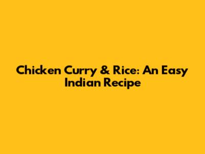 Chicken Curry & Rice: An Easy Indian Recipe