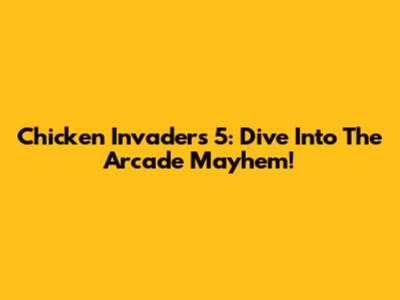 Chicken Invaders 5: Dive Into The Arcade Mayhem!