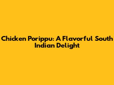 Chicken Porippu: A Flavorful South Indian Delight