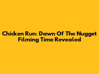 Chicken Run: Dawn Of The Nugget Filming Time Revealed