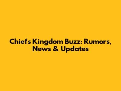 Chiefs Kingdom Buzz: Rumors, News & Updates