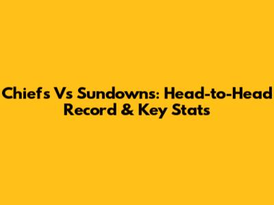 Chiefs Vs Sundowns: Head-to-Head Record & Key Stats