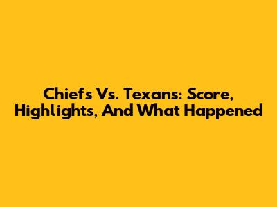 Chiefs Vs. Texans: Score, Highlights, And What Happened