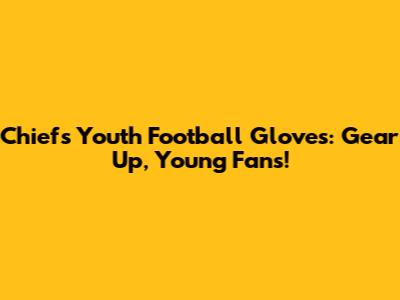 Chiefs Youth Football Gloves: Gear Up, Young Fans!