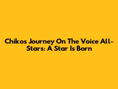 Chiko's Journey On The Voice All-Stars: A Star Is Born