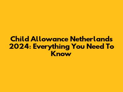 Child Allowance Netherlands 2024: Everything You Need To Know
