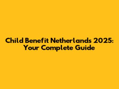 Child Benefit Netherlands 2025: Your Complete Guide