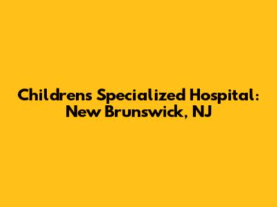 Children's Specialized Hospital: New Brunswick, NJ