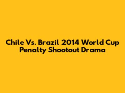 Chile Vs. Brazil 2014 World Cup Penalty Shootout Drama