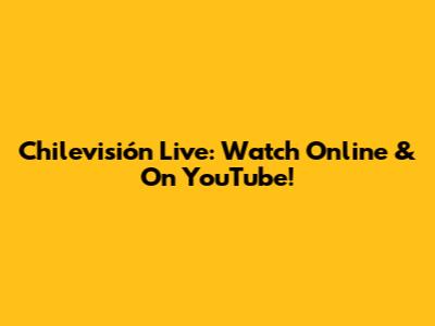 Chilevisión Live: Watch Online & On YouTube!