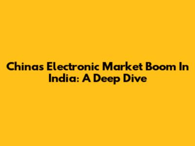 China's Electronic Market Boom In India: A Deep Dive