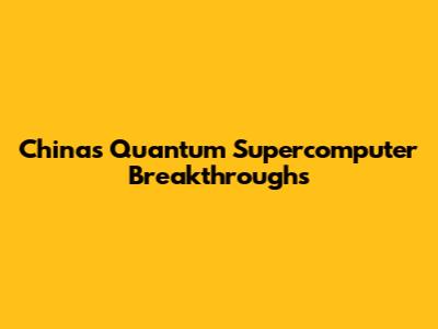 China's Quantum Supercomputer Breakthroughs