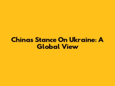 China's Stance On Ukraine: A Global View